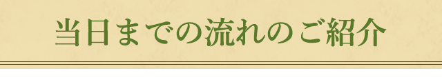 当日までの流れのご紹介